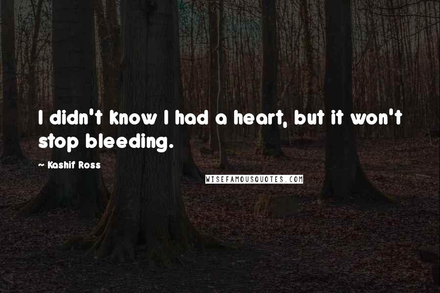 Kashif Ross Quotes: I didn't know I had a heart, but it won't stop bleeding.