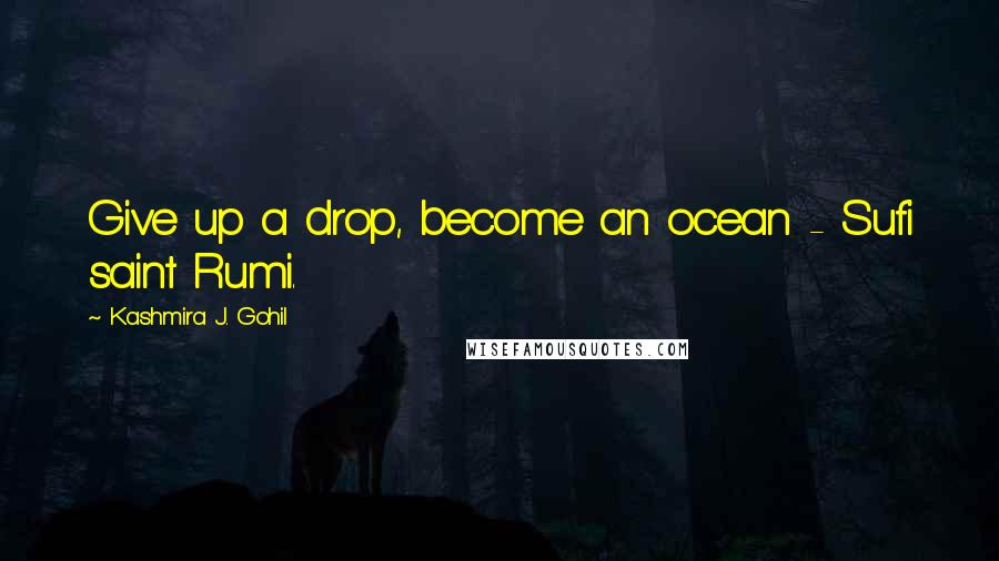 Kashmira J. Gohil Quotes: Give up a drop, become an ocean - Sufi saint Rumi.