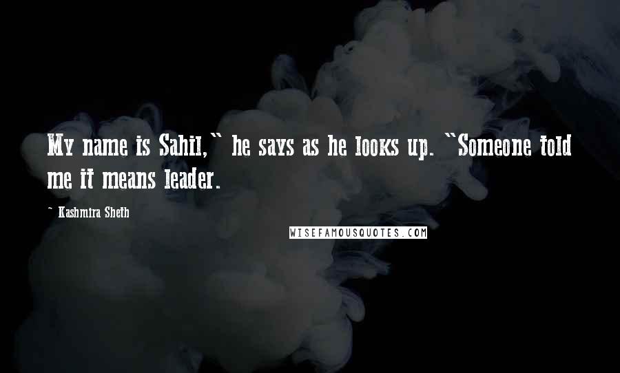 Kashmira Sheth Quotes: My name is Sahil," he says as he looks up. "Someone told me it means leader.