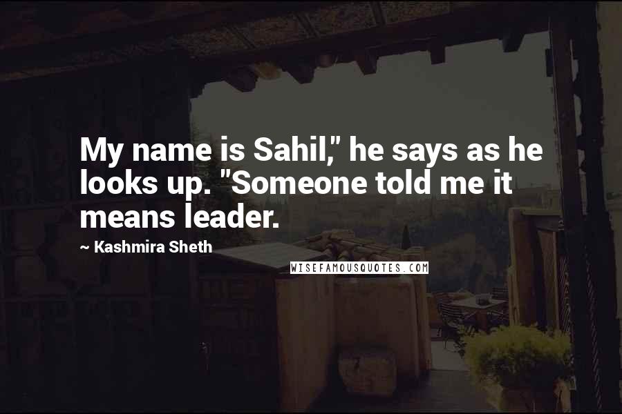 Kashmira Sheth Quotes: My name is Sahil," he says as he looks up. "Someone told me it means leader.