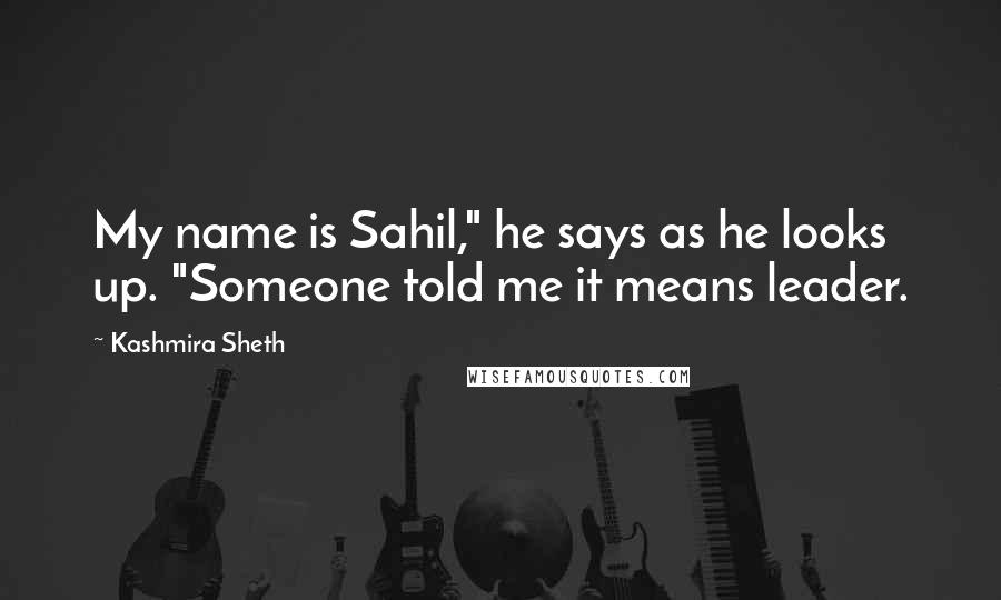 Kashmira Sheth Quotes: My name is Sahil," he says as he looks up. "Someone told me it means leader.