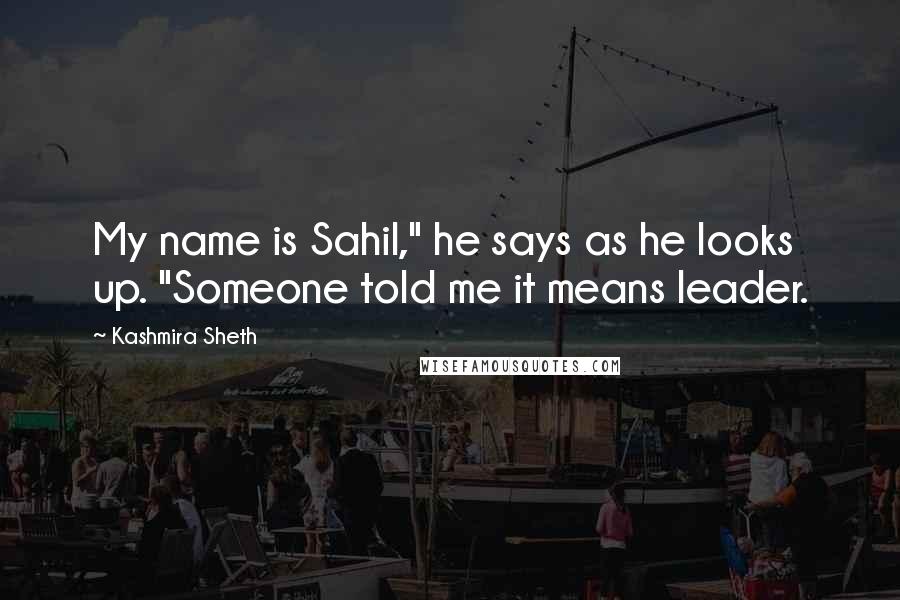 Kashmira Sheth Quotes: My name is Sahil," he says as he looks up. "Someone told me it means leader.