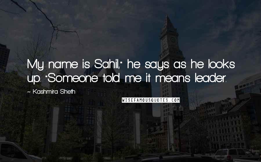 Kashmira Sheth Quotes: My name is Sahil," he says as he looks up. "Someone told me it means leader.
