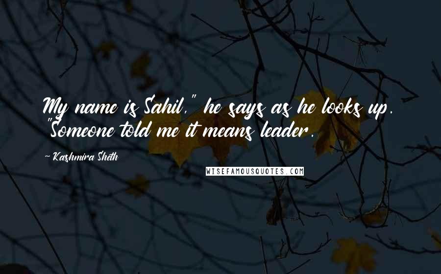 Kashmira Sheth Quotes: My name is Sahil," he says as he looks up. "Someone told me it means leader.