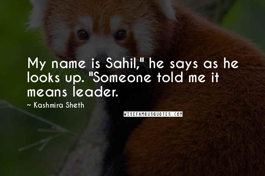 Kashmira Sheth Quotes: My name is Sahil," he says as he looks up. "Someone told me it means leader.