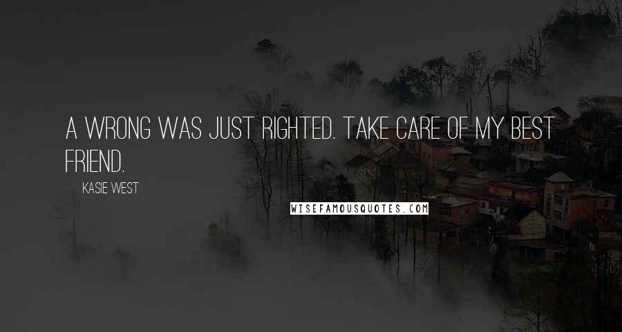 Kasie West Quotes: A wrong was just righted. Take care of my best friend.