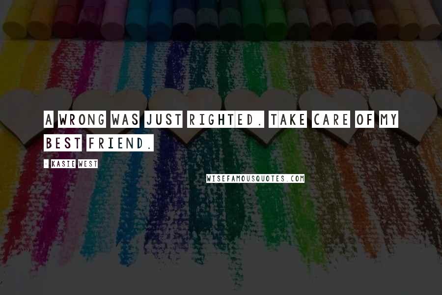 Kasie West Quotes: A wrong was just righted. Take care of my best friend.