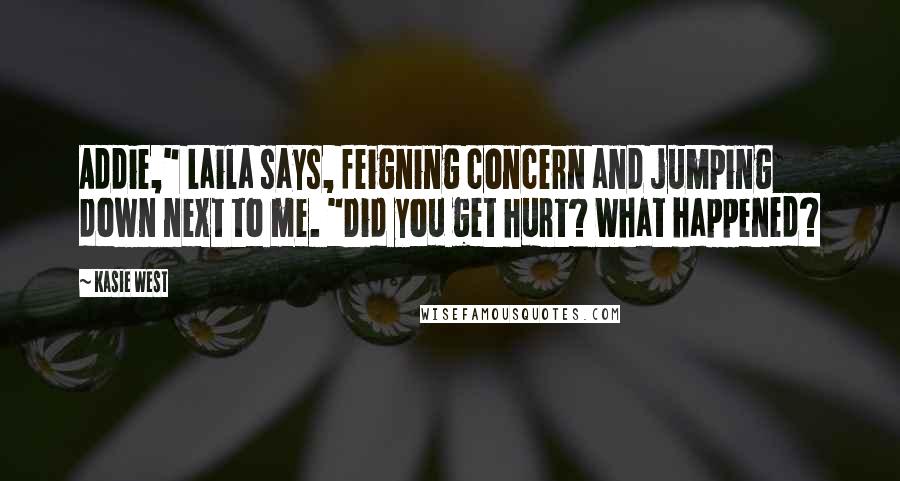 Kasie West Quotes: Addie," Laila says, feigning concern and jumping down next to me. "Did you get hurt? What happened?