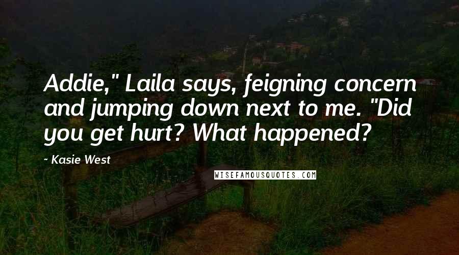 Kasie West Quotes: Addie," Laila says, feigning concern and jumping down next to me. "Did you get hurt? What happened?