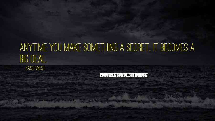 Kasie West Quotes: Anytime you make something a secret, it becomes a big deal.