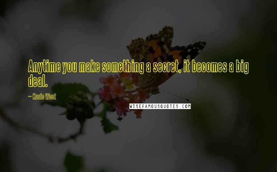 Kasie West Quotes: Anytime you make something a secret, it becomes a big deal.