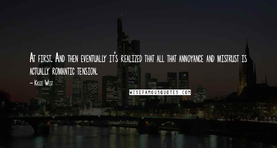 Kasie West Quotes: At first. And then eventually it's realized that all that annoyance and mistrust is actually romantic tension.