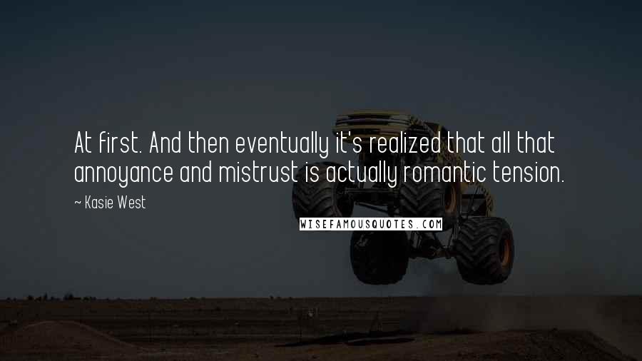 Kasie West Quotes: At first. And then eventually it's realized that all that annoyance and mistrust is actually romantic tension.