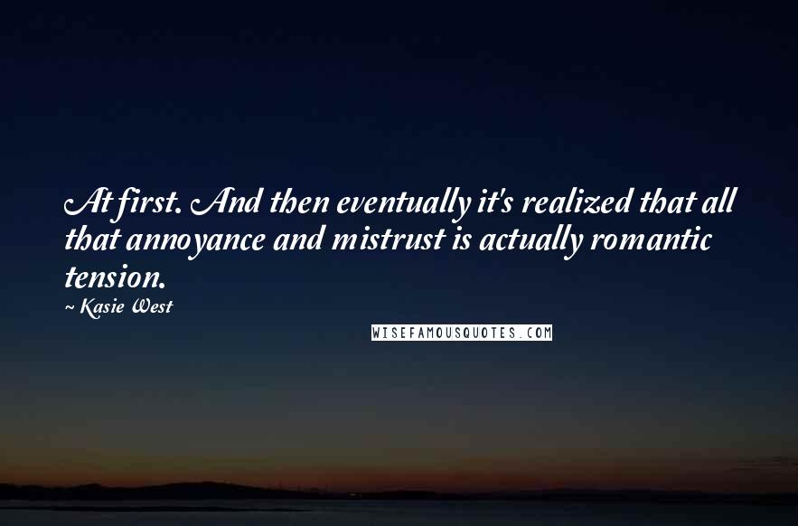 Kasie West Quotes: At first. And then eventually it's realized that all that annoyance and mistrust is actually romantic tension.