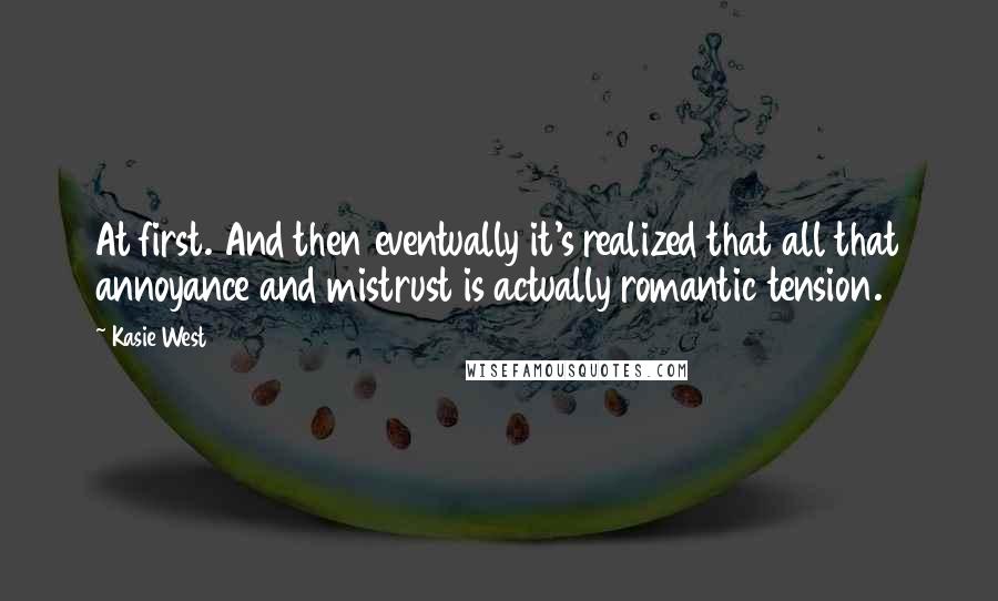 Kasie West Quotes: At first. And then eventually it's realized that all that annoyance and mistrust is actually romantic tension.