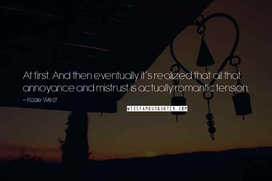 Kasie West Quotes: At first. And then eventually it's realized that all that annoyance and mistrust is actually romantic tension.