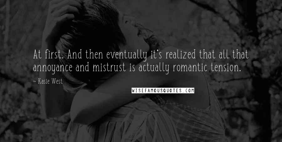 Kasie West Quotes: At first. And then eventually it's realized that all that annoyance and mistrust is actually romantic tension.