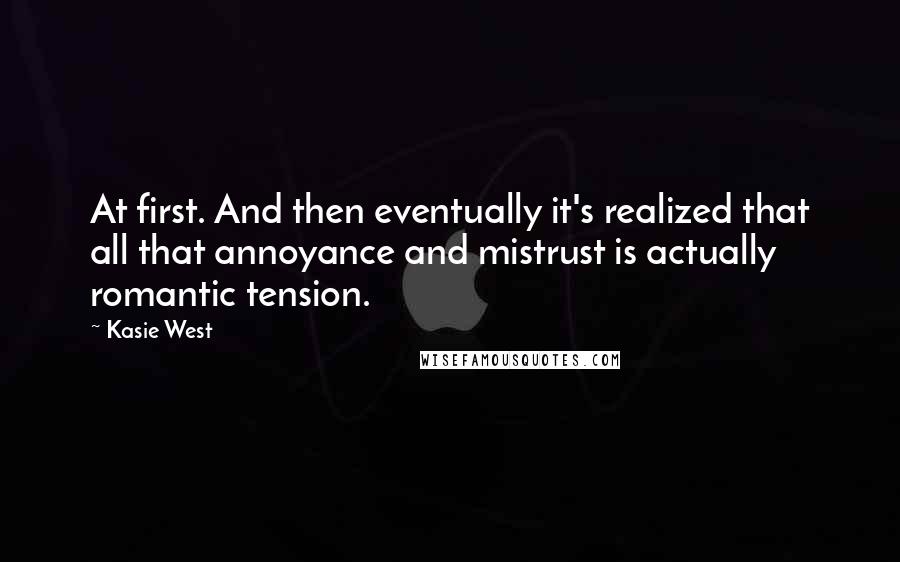 Kasie West Quotes: At first. And then eventually it's realized that all that annoyance and mistrust is actually romantic tension.