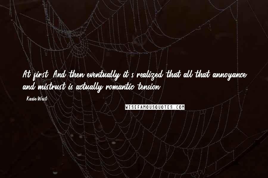 Kasie West Quotes: At first. And then eventually it's realized that all that annoyance and mistrust is actually romantic tension.