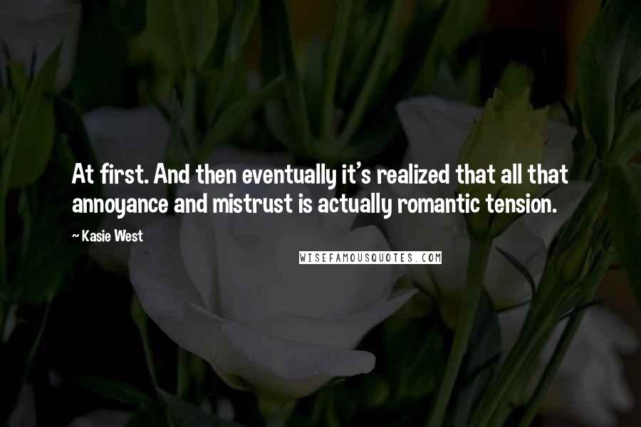 Kasie West Quotes: At first. And then eventually it's realized that all that annoyance and mistrust is actually romantic tension.