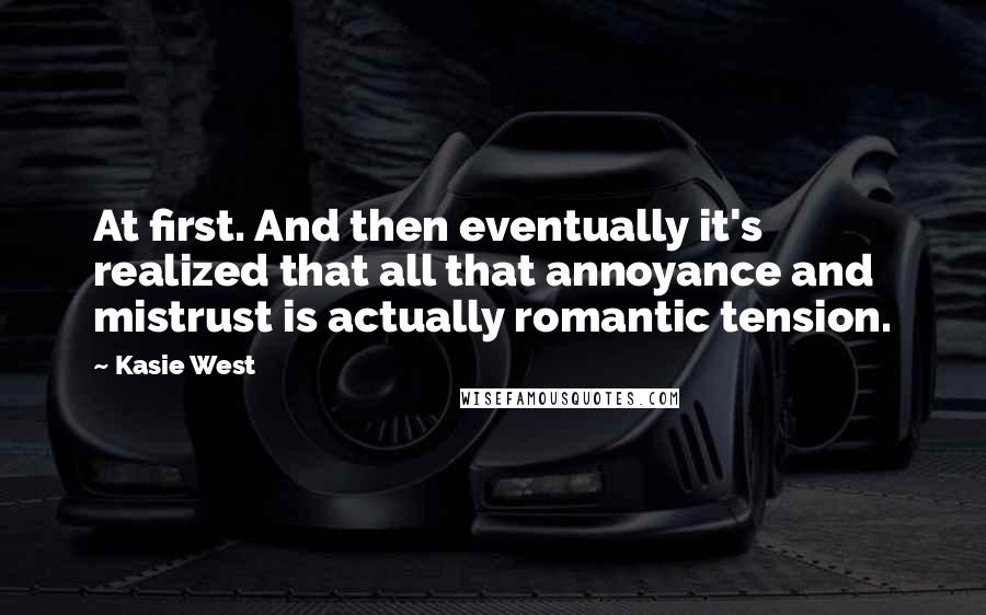 Kasie West Quotes: At first. And then eventually it's realized that all that annoyance and mistrust is actually romantic tension.