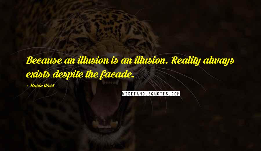 Kasie West Quotes: Because an illusion is an illusion. Reality always exists despite the facade.
