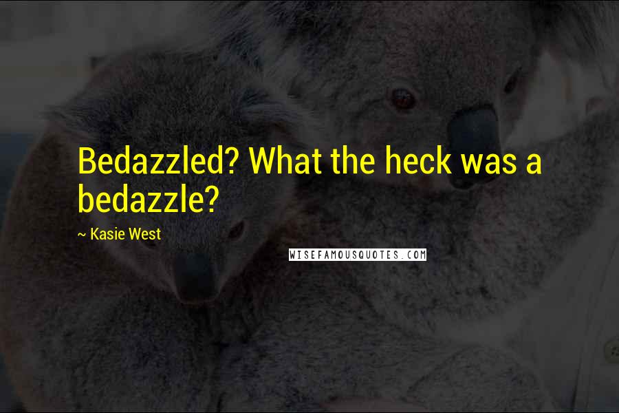 Kasie West Quotes: Bedazzled? What the heck was a bedazzle?