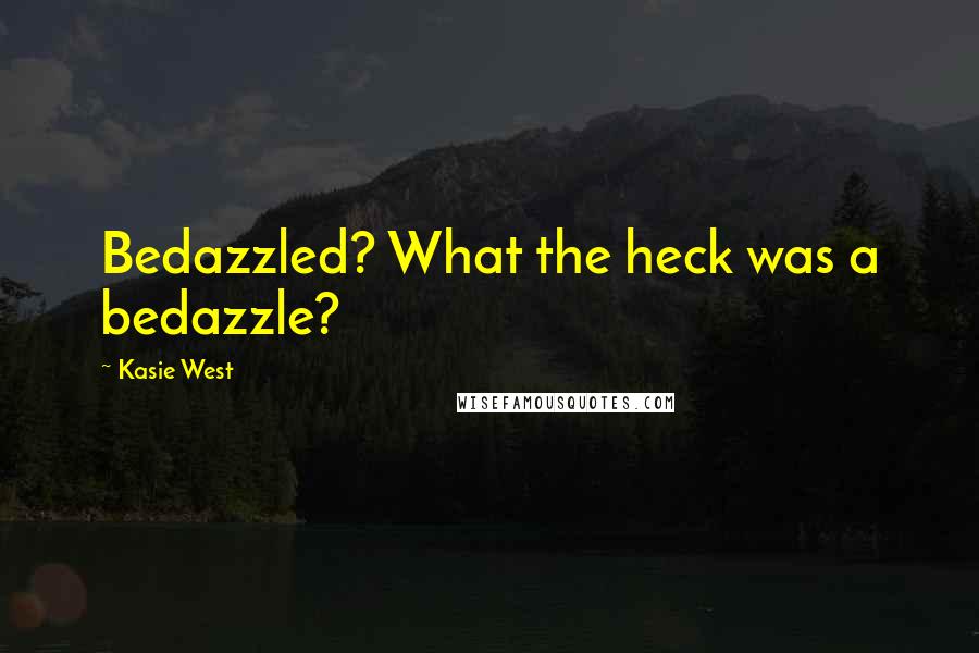 Kasie West Quotes: Bedazzled? What the heck was a bedazzle?