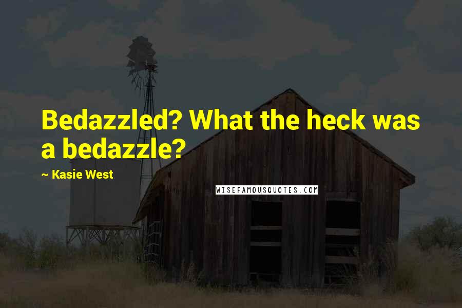 Kasie West Quotes: Bedazzled? What the heck was a bedazzle?