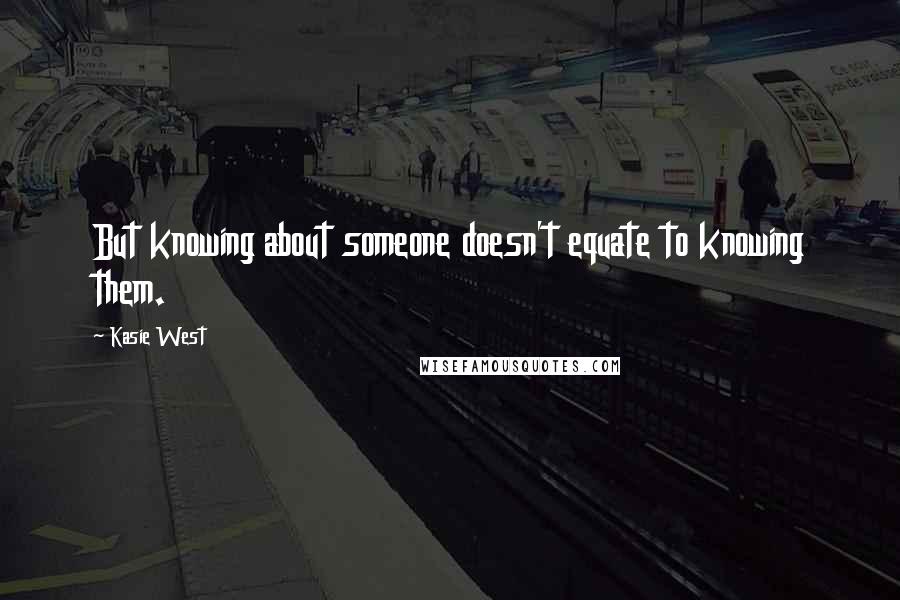 Kasie West Quotes: But knowing about someone doesn't equate to knowing them.