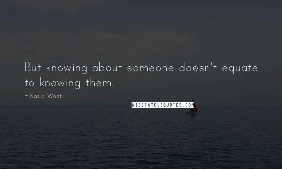 Kasie West Quotes: But knowing about someone doesn't equate to knowing them.