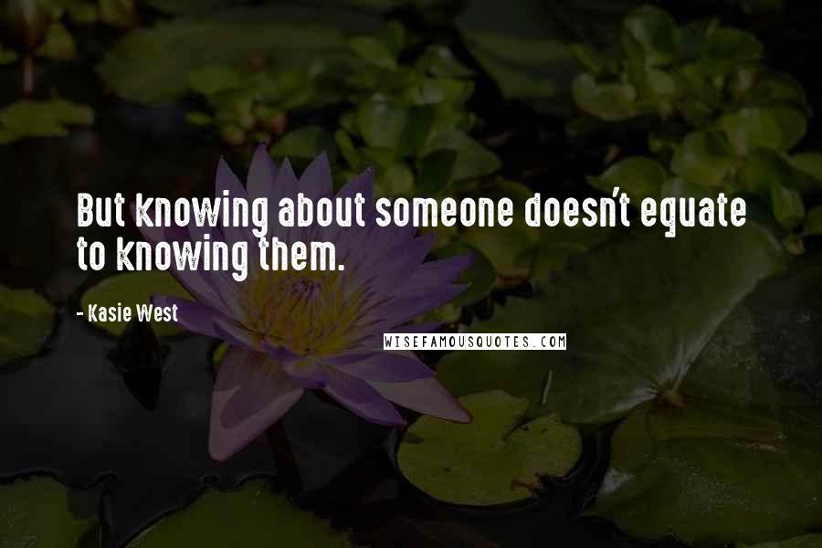 Kasie West Quotes: But knowing about someone doesn't equate to knowing them.