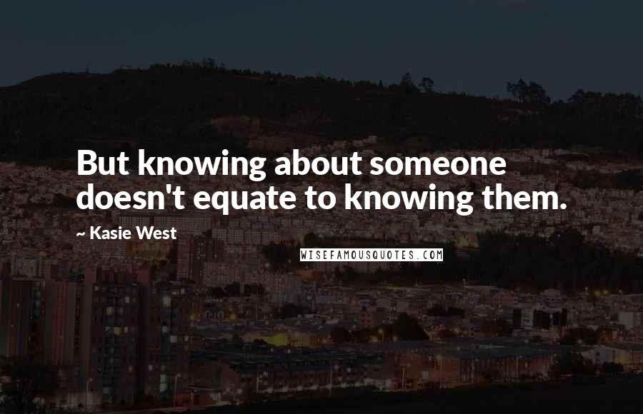Kasie West Quotes: But knowing about someone doesn't equate to knowing them.