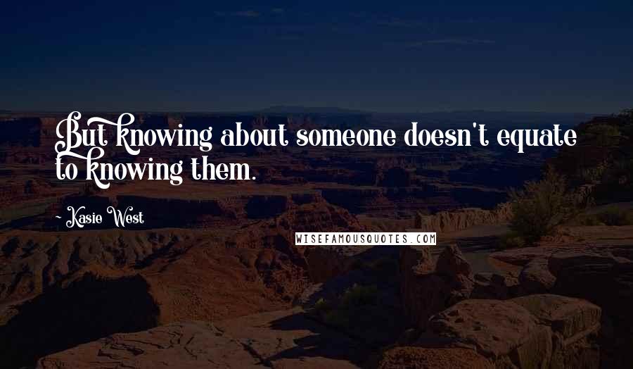 Kasie West Quotes: But knowing about someone doesn't equate to knowing them.