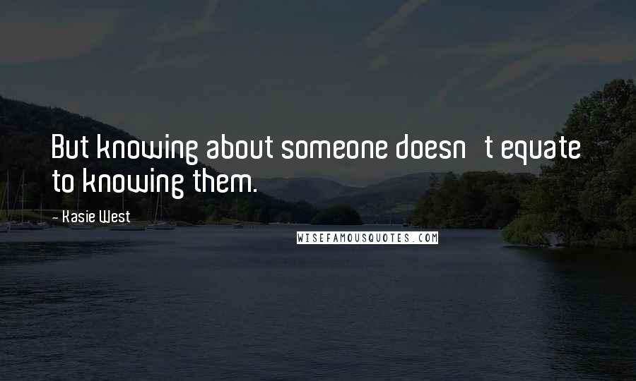 Kasie West Quotes: But knowing about someone doesn't equate to knowing them.