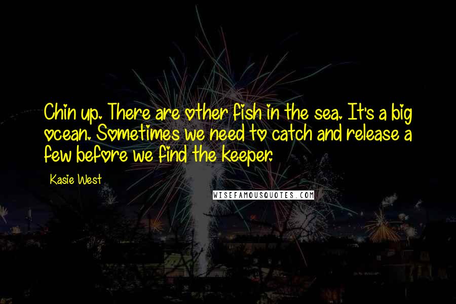 Kasie West Quotes: Chin up. There are other fish in the sea. It's a big ocean. Sometimes we need to catch and release a few before we find the keeper.