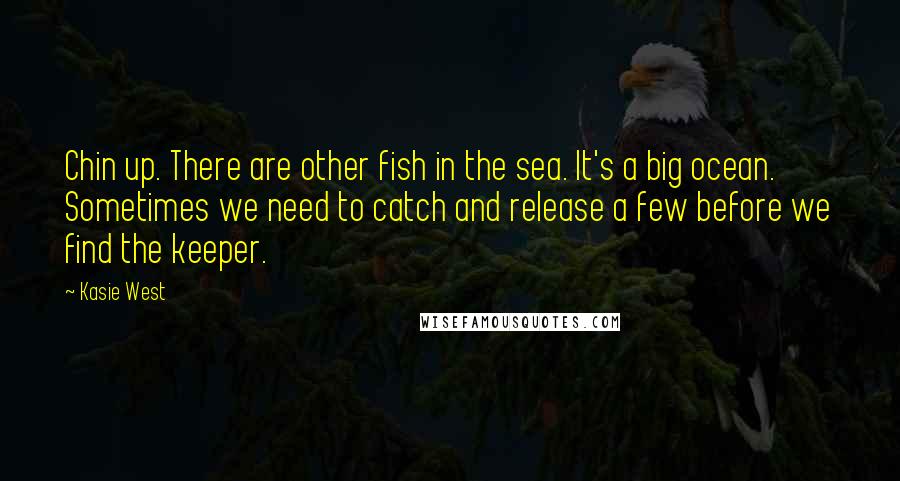 Kasie West Quotes: Chin up. There are other fish in the sea. It's a big ocean. Sometimes we need to catch and release a few before we find the keeper.