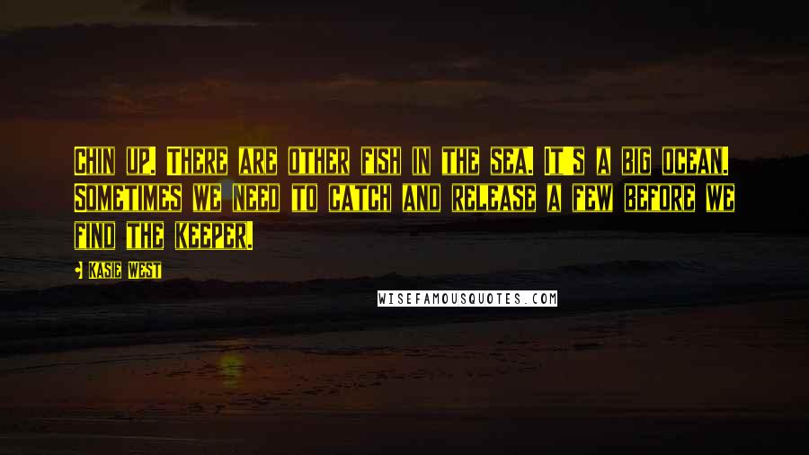 Kasie West Quotes: Chin up. There are other fish in the sea. It's a big ocean. Sometimes we need to catch and release a few before we find the keeper.