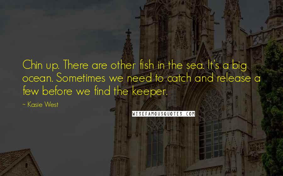 Kasie West Quotes: Chin up. There are other fish in the sea. It's a big ocean. Sometimes we need to catch and release a few before we find the keeper.