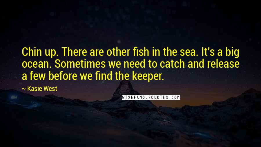 Kasie West Quotes: Chin up. There are other fish in the sea. It's a big ocean. Sometimes we need to catch and release a few before we find the keeper.