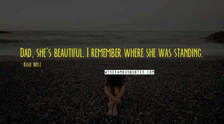 Kasie West Quotes: Dad, she's beautiful. I remember where she was standing.