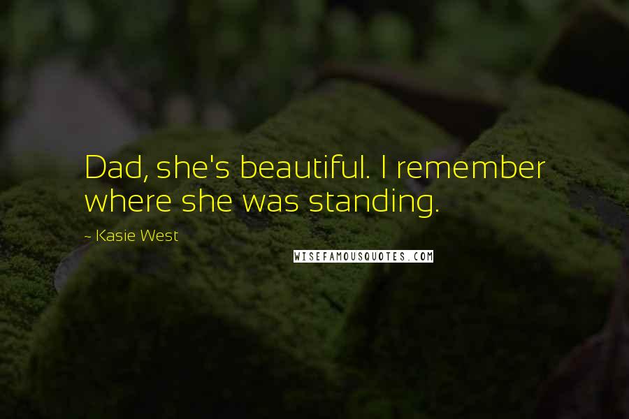 Kasie West Quotes: Dad, she's beautiful. I remember where she was standing.