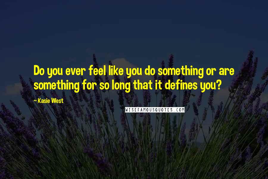 Kasie West Quotes: Do you ever feel like you do something or are something for so long that it defines you?