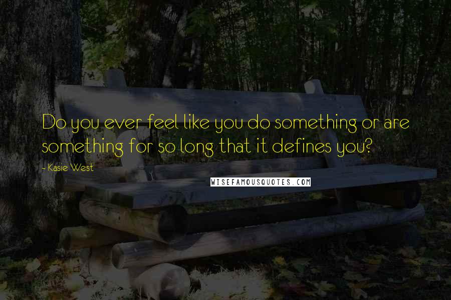 Kasie West Quotes: Do you ever feel like you do something or are something for so long that it defines you?