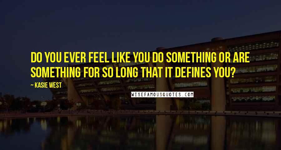 Kasie West Quotes: Do you ever feel like you do something or are something for so long that it defines you?