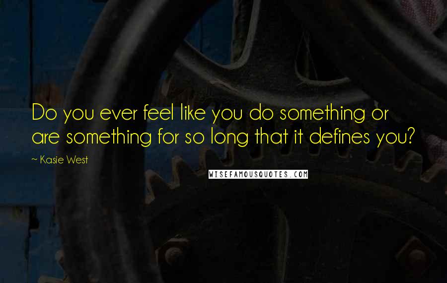 Kasie West Quotes: Do you ever feel like you do something or are something for so long that it defines you?