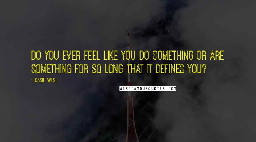 Kasie West Quotes: Do you ever feel like you do something or are something for so long that it defines you?