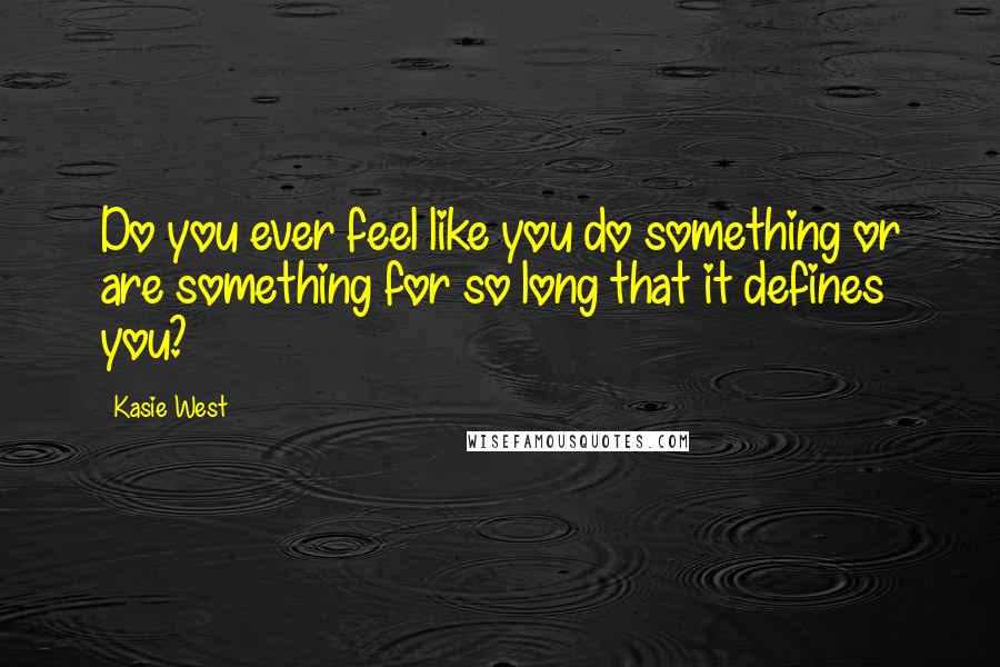 Kasie West Quotes: Do you ever feel like you do something or are something for so long that it defines you?