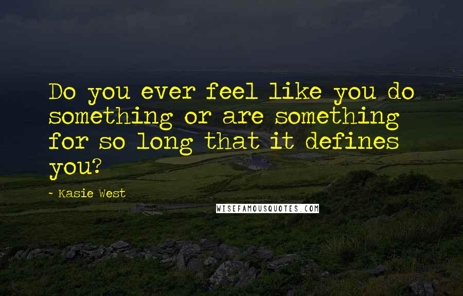 Kasie West Quotes: Do you ever feel like you do something or are something for so long that it defines you?