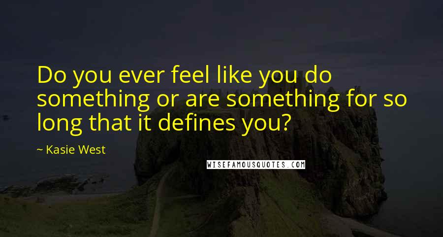 Kasie West Quotes: Do you ever feel like you do something or are something for so long that it defines you?